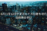 6月11至12日宁夏百日千万招聘专项行动招聘会举行
