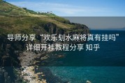 导师分享“欢乐刬水麻将真有挂吗”详细开挂教程分享 知乎