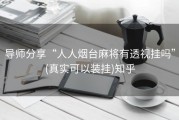 导师分享“人人烟台麻将有透视挂吗”(真实可以装挂)知乎