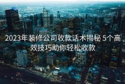 2023年装修公司收款话术揭秘 5个高效技巧助你轻松收款
