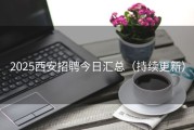 2025西安招聘今日汇总（持续更新）