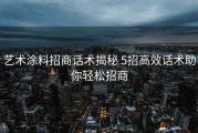 艺术涂料招商话术揭秘 5招高效话术助你轻松招商