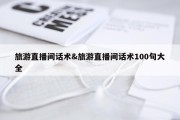 旅游直播间话术&amp;旅游直播间话术100句大全