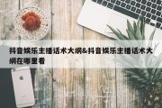 抖音娱乐主播话术大纲&amp;抖音娱乐主播话术大纲在哪里看