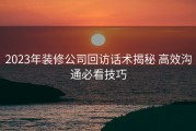 2023年装修公司回访话术揭秘 高效沟通必看技巧