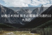 幼教话术揭秘 新手必看 高效沟通的10大技巧