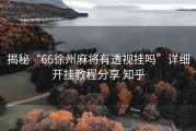 揭秘“66徐州麻将有透视挂吗”详细开挂教程分享 知乎