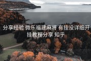  分享经验 微乐福建麻将 有挂没详细开挂教程分享 知乎