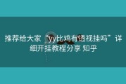 推荐给大家“yy比鸡有透视挂吗”详细开挂教程分享 知乎