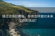 错过这场招聘会，你将怎样面对未来工作的挑战？