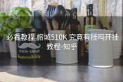  必看教程 榕城510K 究竟有挂吗开挂教程-知乎