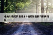 唯美ld瓷砖销售话术&amp;瓷砖销售技巧和开场白