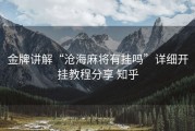 金牌讲解“沧海麻将有挂吗”详细开挂教程分享 知乎
