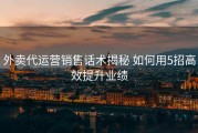 外卖代运营销售话术揭秘 如何用5招高效提升业绩