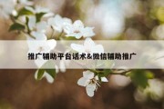 推广辅助平台话术&amp;微信辅助推广