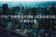 户外广告销售话术揭秘 5招高效成交技巧 新手必看