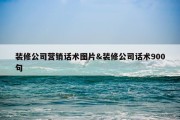 装修公司营销话术图片&amp;装修公司话术900句