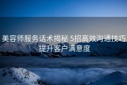 美容师服务话术揭秘 5招高效沟通技巧 提升客户满意度