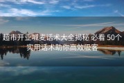 超市开业喊麦话术大全揭秘 必看 50个实用话术助你高效吸客