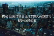 揭秘 业务员销售话术的8大高效技巧 提升业绩必看