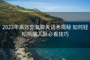 2023年高效交友聊天话术揭秘 如何轻松拓展人脉必看技巧