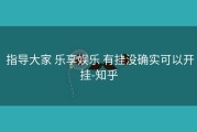  指导大家 乐享娱乐 有挂没确实可以开挂-知乎