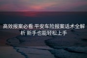 高效报案必看 平安车险报案话术全解析 新手也能轻松上手