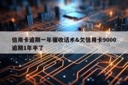 信用卡逾期一年催收话术&amp;欠信用卡9000逾期1年半了