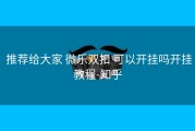  推荐给大家 微乐双扣 可以开挂吗开挂教程-知乎