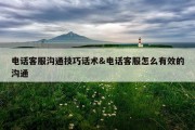 电话客服沟通技巧话术&amp;电话客服怎么有效的沟通