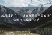 教程辅助“丫丫湖南麻将是不是有挂”详细开挂教程- 知乎