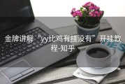 金牌讲解“yy比鸡有挂没有”开挂教程-知乎