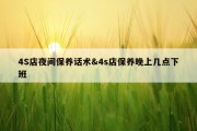 4S店夜间保养话术&amp;4s店保养晚上几点下班
