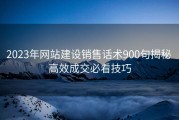 2023年网站建设销售话术900句揭秘 高效成交必看技巧