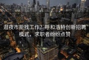 逛夜市能找工作？呼和浩特创新招聘模式，求职者纷纷点赞