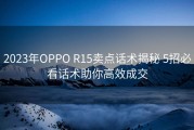 2023年OPPO R15卖点话术揭秘 5招必看话术助你高效成交