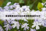 珠宝销售话术大全&amp;珠宝销售话术50个