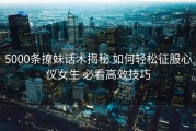 5000条撩妹话术揭秘 如何轻松征服心仪女生 必看高效技巧