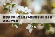 面部美学设计专业话术&amp;面部美学设计话术最简单三个步骤