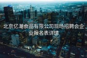 北京亿潮食品有限公司现场招聘会企业报名表详情