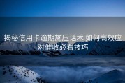揭秘信用卡逾期施压话术 如何高效应对催收必看技巧