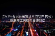 2023年有没有销售话术的软件 揭秘5款高效工具助你业绩翻倍