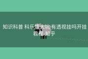  知识科普 科乐填大坑 有透视挂吗开挂教程-知乎