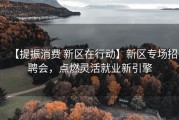 【提振消费 新区在行动】新区专场招聘会，点燃灵活就业新引擎