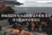 揭秘2023年化妆品销售话术套路 高效成交的10大必看技巧