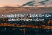 2023年淘宝客推广方案话术揭秘 高效话术助你业绩翻倍必看攻略