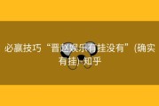 必赢技巧“晋赵娱乐有挂没有”(确实有挂)-知乎