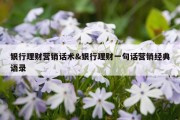 银行理财营销话术&amp;银行理财一句话营销经典语录