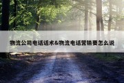 物流公司电话话术&amp;物流电话营销要怎么说