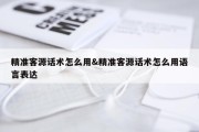 精准客源话术怎么用&amp;精准客源话术怎么用语言表达